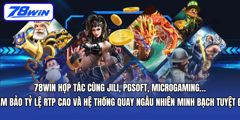 78WIN hợp tác cùng JILI, PGSoft, Microgaming… đảm bảo tỷ lệ RTP cao và hệ thống quay ngẫu nhiên minh bạch tuyệt đối
