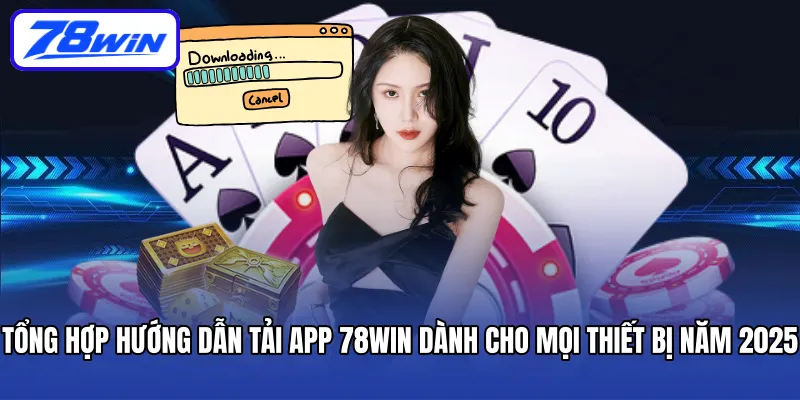 Tổng hợp hướng dẫn tải app 78WIN dành cho mọi thiết bị năm 2025
